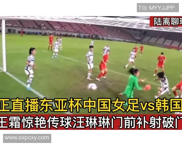 女足对阵韩国精彩直播全程回顾与赛后分析